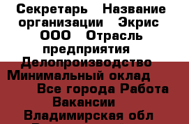 Секретарь › Название организации ­ Экрис, ООО › Отрасль предприятия ­ Делопроизводство › Минимальный оклад ­ 15 000 - Все города Работа » Вакансии   . Владимирская обл.,Вязниковский р-н